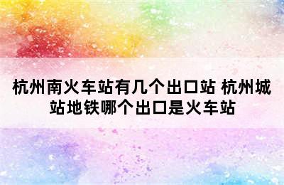 杭州南火车站有几个出口站 杭州城站地铁哪个出口是火车站